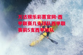 万达娱乐彩票官网-西甲联赛几支球队西甲联赛前5支西甲球队