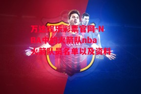 万达娱乐彩票官网-NBA中的火箭队nba火箭队员名单以及资料